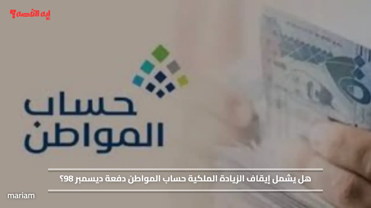 هل يشمل إيقاف الزيادة الملكية حساب المواطن دفعة ديسمبر 98؟